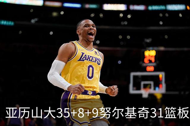 亚历山大35+8+9努尔基奇31篮板 雷霆力克太阳