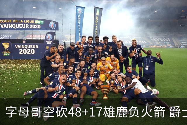 字母哥空砍48+17雄鹿负火箭 爵士力克无帝76人